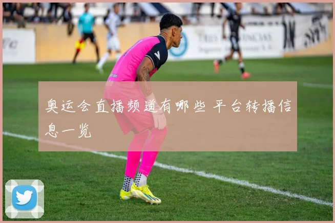 奥运会直播频道有哪些 平台转播信息一览